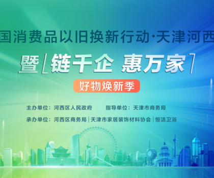 政企聯(lián)動(dòng)，好物煥新！恒潔助力全國消費(fèi)品以舊換新行動(dòng)·天津站盛大啟幕